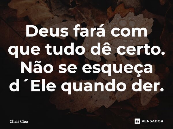 ⁠Deus fará com que tudo dê certo. Não se esqueça d´Ele quando der.... Frase de Chris Cleo.