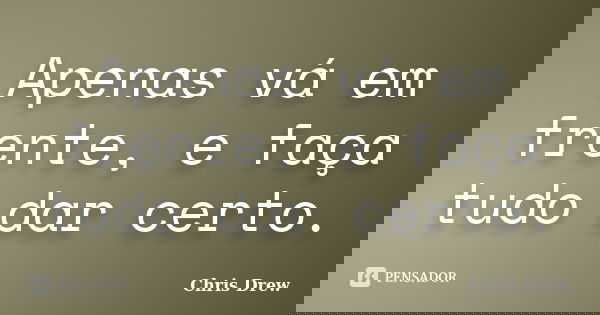 Apenas vá em frente, e faça tudo dar certo.... Frase de Chris Drew.