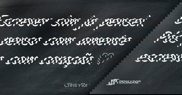 Escrever sim ja pensei. Pós penso com amente escrevo com coração.♡... Frase de Chris flor.