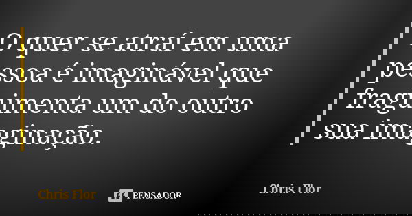 O quer se atraí em uma pessoa é imaginável que fraguimenta um do outro sua imaginação.... Frase de Chris flor.