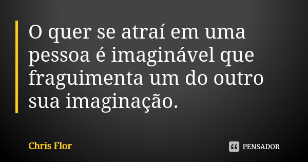 O quer se atraí em uma pessoa é imaginável que fraguimenta um do outro sua imaginação.... Frase de Chris flor.