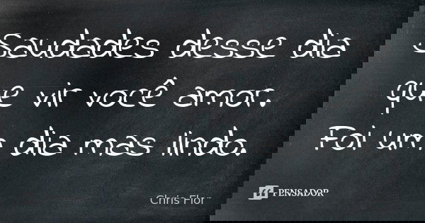 Saudades desse dia que vir você amor. Foi um dia mas lindo.... Frase de Chris flor.