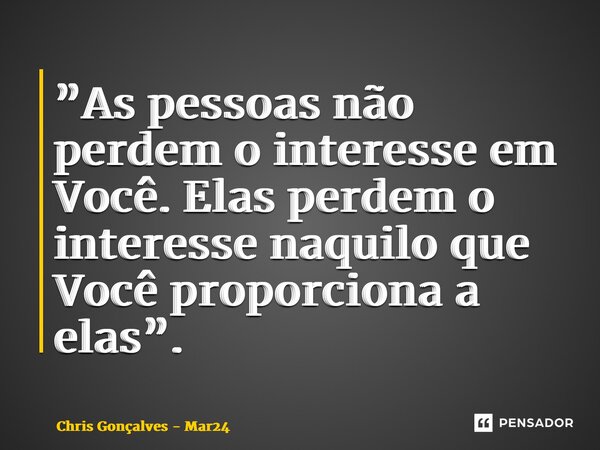 ⁠”As pessoas não perdem o interesse em Você. Elas perdem o interesse naquilo que Você proporciona a elas”.... Frase de Chris Gonçalves - Mar24.