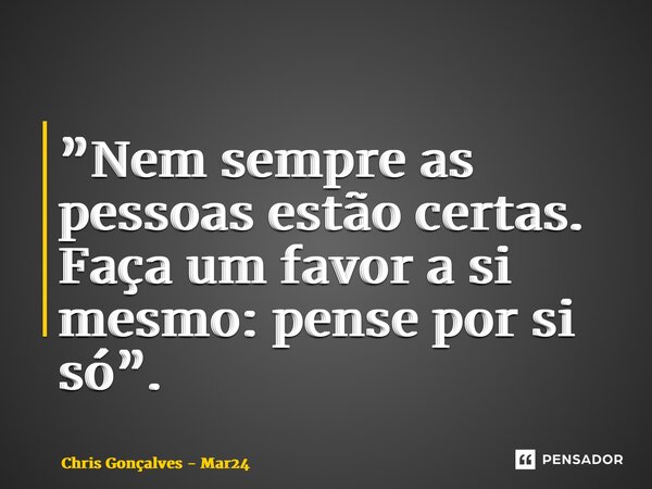 ⁠”Nem sempre as pessoas estão certas. Faça um favor a si mesmo: pense por si só”.... Frase de Chris Gonçalves - Mar24.