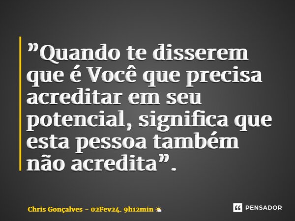 ⁠⁠”Quando te disserem que é Você que precisa acreditar em seu potencial, significa que esta pessoa também não acredita”.... Frase de Chris Gonçalves - 02Fev24. 9h12min.