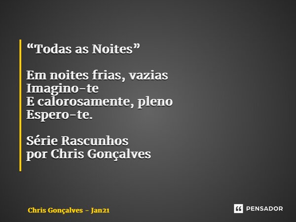 “Todas as Noites” Em noites frias, vazias Imagino-te E calorosamente, pleno Espero-te. Série Rascunhos por Chris Gonçalves ⁠... Frase de Chris Gonçalves - Jan21.