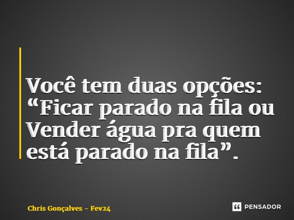 ⁠⁠ Você tem duas opções: “Ficar parado na fila ou Vender água pra quem está parado na fila”.... Frase de Chris Gonçalves - Fev24.