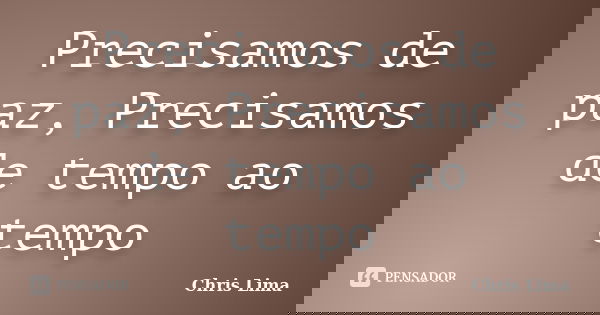 Precisamos de paz, Precisamos de tempo ao tempo... Frase de chris lima.