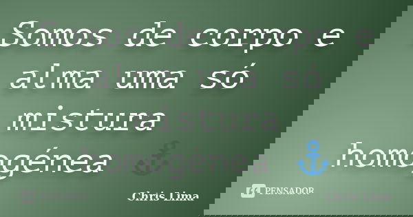 Somos de corpo e alma uma só mistura homogénea ⚓... Frase de chris lima.