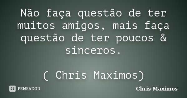 Não faça questão de ter muitos amigos, mais faça questão de ter poucos & sinceros. ( Chris Maximos)... Frase de Chris Maximos.