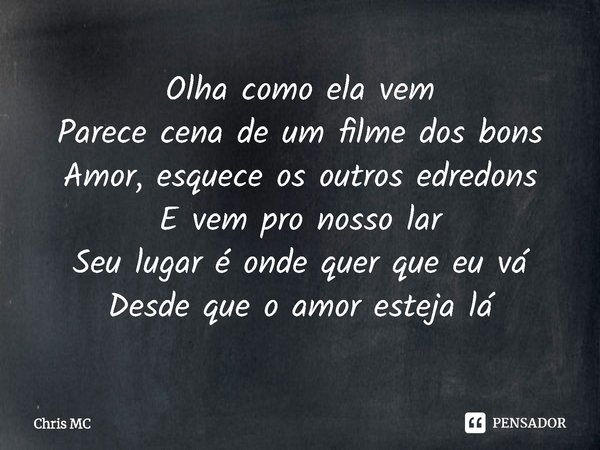 ⁠Olha como ela vem
Parece cena de um filme dos bons
Amor, esquece os outros edredons
E vem pro nosso lar
Seu lugar é onde quer que eu vá
Desde que o amor esteja... Frase de Chris MC.