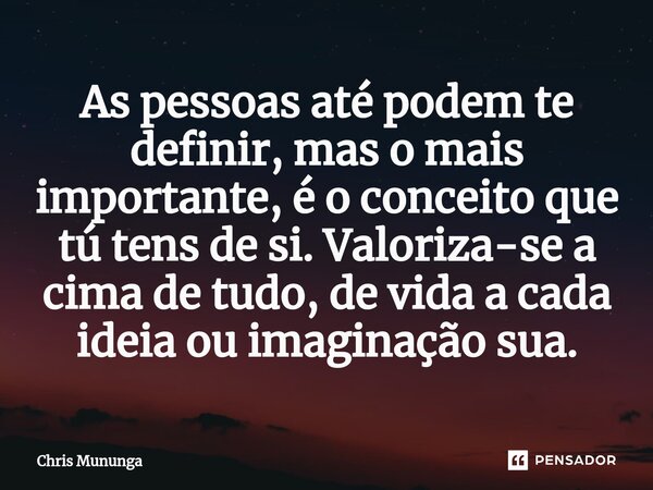 ⁠As pessoas até podem te definir, mas o mais importante, é o conceito que tú tens de si. Valoriza-se a cima de tudo, de vida a cada ideia ou imaginação sua.... Frase de Chris Mununga.