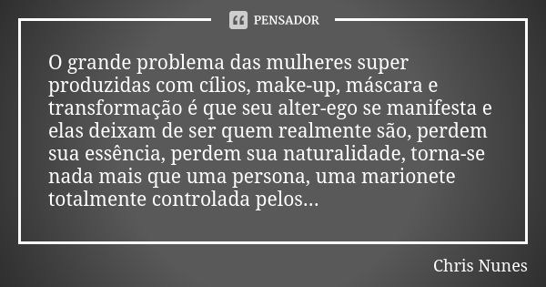 O grande problema das mulheres super produzidas com cílios, make-up, máscara e transformação é que seu alter-ego se manifesta e elas deixam de ser quem realment... Frase de Chris Nunes.