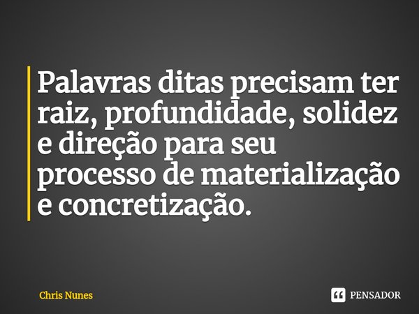 ⁠Palavras ditas precisam ter raiz, profundidade, solidez e direção para seu processo de materialização e concretização.... Frase de Chris Nunes.