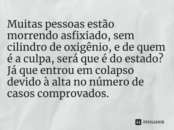 Muitas pessoas estão morrendo asfixiado, sem cilindro de oxigênio, e de quem é a culpa, será que é do estado? Já que entrou em colapso devido à alta no número d... Frase de Chris Rodrigues.