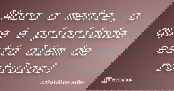 Abra a mente, o que é prioridade está além de rotulos!... Frase de Chrislânya Silva.