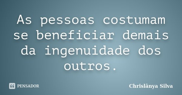 As pessoas costumam se beneficiar demais da ingenuidade dos outros.... Frase de Chrislânya Silva.