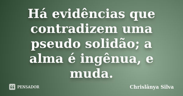 Há evidências que contradizem uma pseudo solidão; a alma é ingênua, e muda.... Frase de Chrislânya Silva.