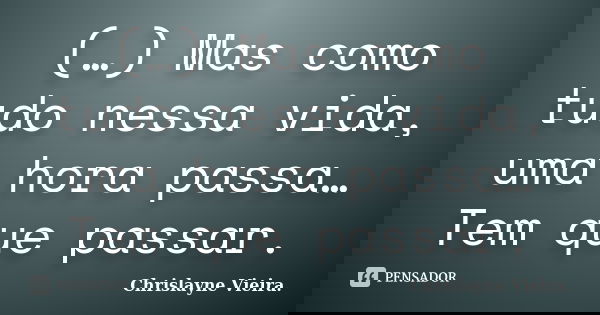 (…) Mas como tudo nessa vida, uma hora passa… Tem que passar.... Frase de Chrislayne Vieira..