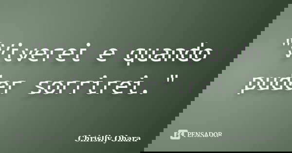 "Viverei e quando puder sorrirei."... Frase de Chrislly Ohara.