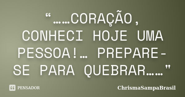 “……CORAÇÃO, CONHECI HOJE UMA PESSOA!… PREPARE-SE PARA QUEBRAR……"... Frase de ChrismaSampaBrasil.