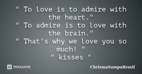" To love is to admire with the heart." " To admire is to love with the brain." " That's why we love you so much! " " kisses ... Frase de ChrismaSampaBrasil.