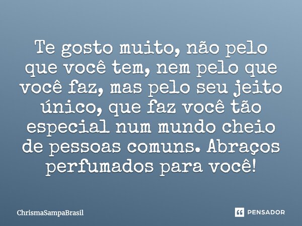 Te gosto muito, não pelo que você tem, nem pelo que você faz, mas pelo seu jeito único, que faz você tão especial num mundo cheio de pessoas comuns. Abraços per... Frase de ChrismaSampaBrasil.