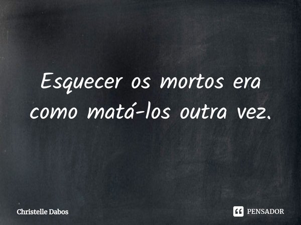 ⁠Esquecer os mortos era como matá-los outra vez.... Frase de Christelle Dabos.