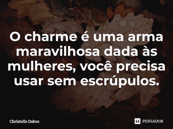 ⁠O charme é uma arma maravilhosa dada às mulheres, você precisa usar sem escrúpulos.... Frase de Christelle Dabos.