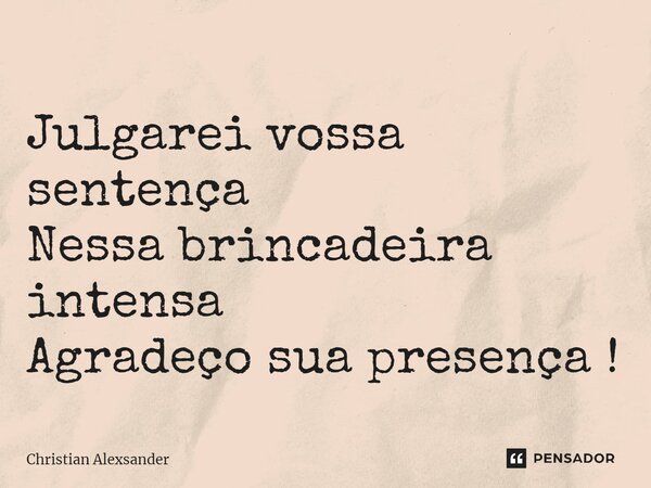 Julgarei vossa sentença Nessa brincadeira intensa Agradeço sua presença !⁠... Frase de Christian Alexsander.