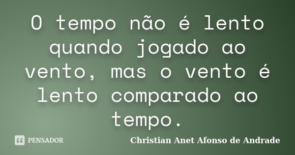 O tempo não é lento quando jogado ao vento, mas o vento é lento comparado ao tempo.... Frase de Christian Anet Afonso de Andrade.