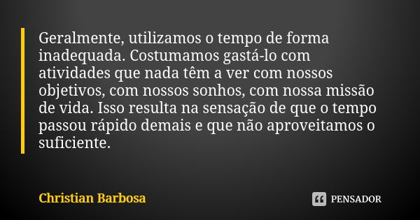 Geralmente, utilizamos o tempo de forma inadequada. Costumamos gastá-lo com atividades que nada têm a ver com nossos objetivos, com nossos sonhos, com nossa mis... Frase de Christian Barbosa.