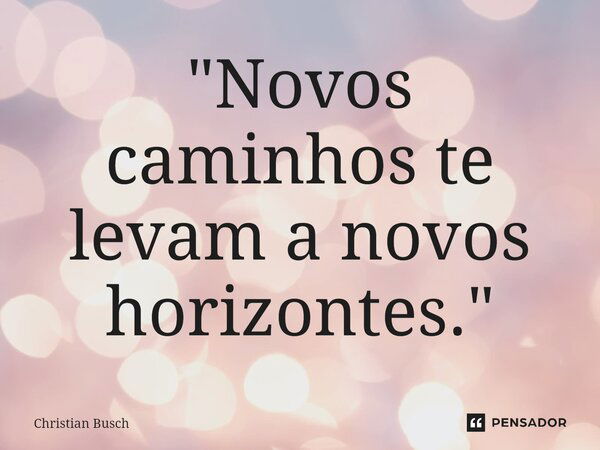 "Novos caminhos te levam a novos horizontes.⁠"... Frase de Christian Busch.