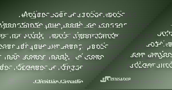 Amigos são a coisa mais importante que pode se correr atras na vida, mais importante até mesmo do que um amor, pois sem amigos não somos nada, é como dizem unid... Frase de Christian Carvalho.