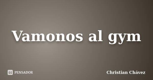 Vamonos al gym... Frase de Christian Chávez.