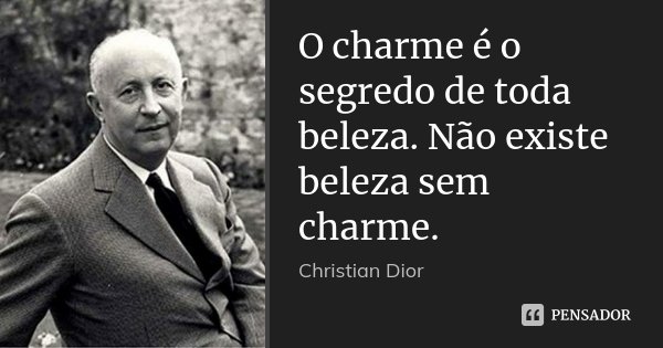 O charme é o segredo de toda beleza. Não existe be­leza sem charme.... Frase de Christian Dior.