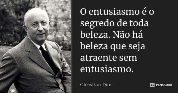 O entusiasmo é o segredo de toda beleza. Não há beleza que seja atraente sem entusiasmo.... Frase de Christian Dior.