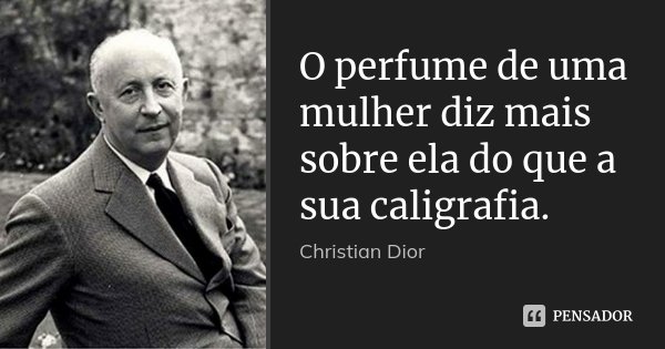 O perfume de uma mulher diz mais sobre ela do que a sua caligrafia.... Frase de Christian Dior.