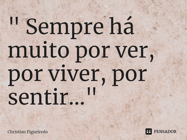 ⁠" Sempre há muito por ver, por viver, por sentir..."... Frase de Christian Figueiredo.