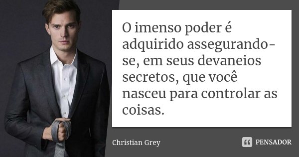 O imenso poder é adquirido... Christian Grey - Pensador