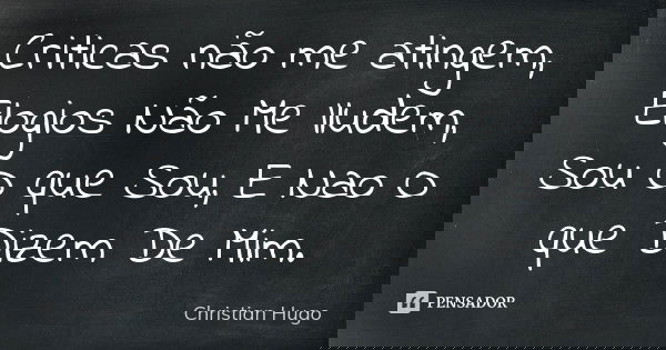 Criticas não me atingem, Elogios Não Me Iludem, Sou O que Sou , E Nao O que Dizem De Mim.... Frase de Christian Hugo.