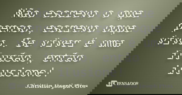 Não escrevo o que penso, escrevo oque vivo. Se viver é uma ilusão, então ilusione!... Frase de Christian Joseph Pires.