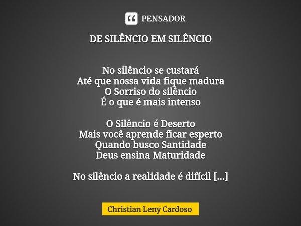 DE SILÊNCIO EM SILÊNCIO No silêncio se custará
Até que nossa vida fique madura
O Sorriso do silêncio
É o que é mais intenso O Silêncio é Deserto
Mais você apren... Frase de Christian Leny Cardoso.