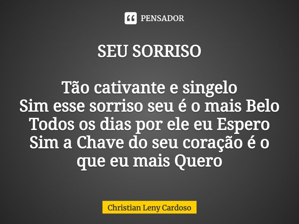 ⁠SEU SORRISO Tão cativante e singelo
Sim esse sorriso seu é o mais Belo
Todos os dias por ele eu Espero
Sim a Chave do seu coração é o que eu mais Quero... Frase de Christian Leny Cardoso.