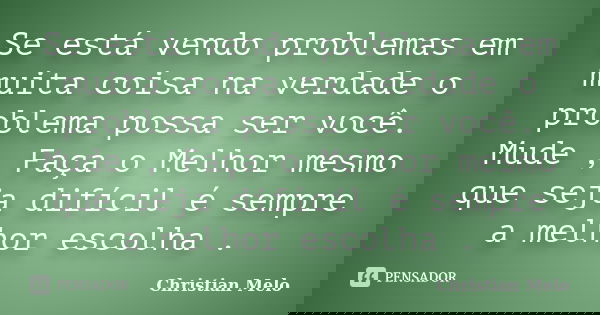 Se está vendo problemas em muita coisa na verdade o problema possa ser você. Mude , Faça o Melhor mesmo que seja difícil é sempre a melhor escolha .... Frase de Christian Melo.