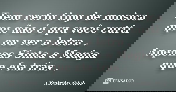 Tem certo tipo de musica que não é pra você curti ou ver a letra . Apenas Sinta a Magia que ela trás .... Frase de Christian Melo.