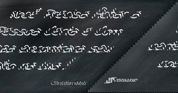Você Precisa Achar a Pessoa Certa e Com certeza encontrara seu coelho na Lua !... Frase de Christian Melo.