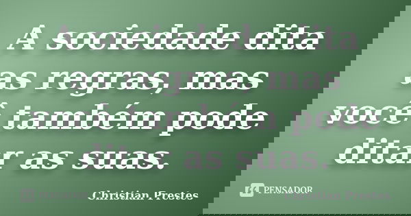 A sociedade dita as regras, mas você também pode ditar as suas.... Frase de Christian Prestes.