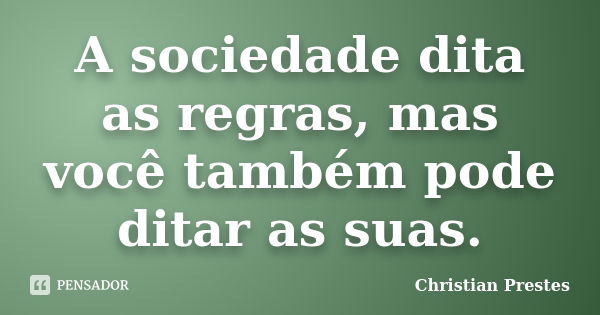 A sociedade dita as regras, mas você também pode ditar as suas.... Frase de Christian Prestes.