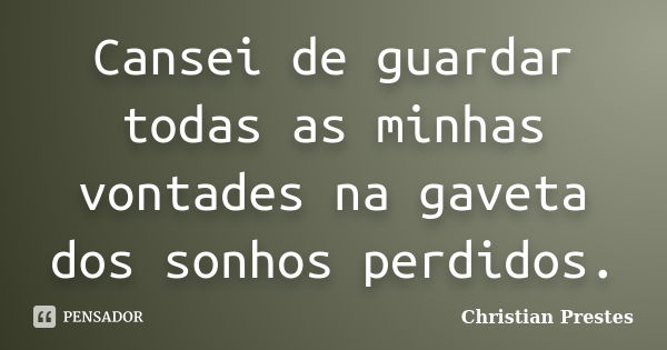 Cansei de guardar todas as minhas vontades na gaveta dos sonhos perdidos.... Frase de Christian Prestes.